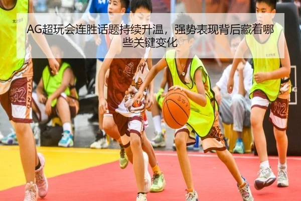 AG超玩会连胜话题持续升温，强势表现背后藏着哪些关键变化
